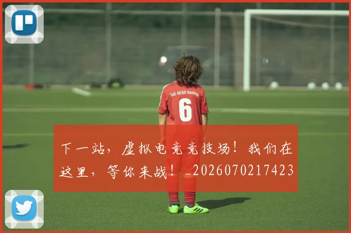 下一站，虚拟电竞竞技场！我们在这里，等你来战！_20260702174230