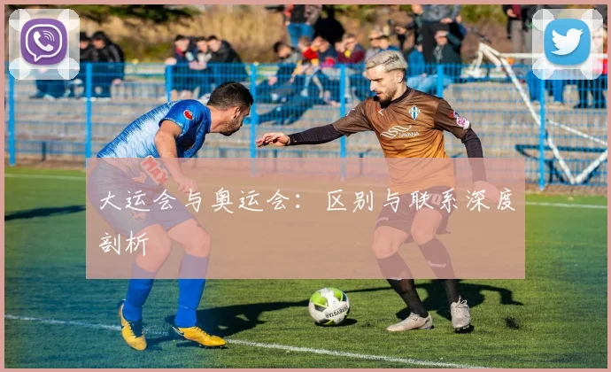 大运会与奥运会:区别与联系深度剖析