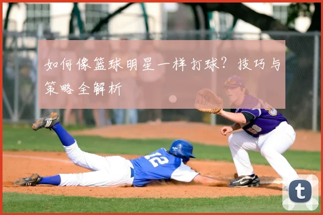 如何像篮球明星一样打球？技巧与策略全解析