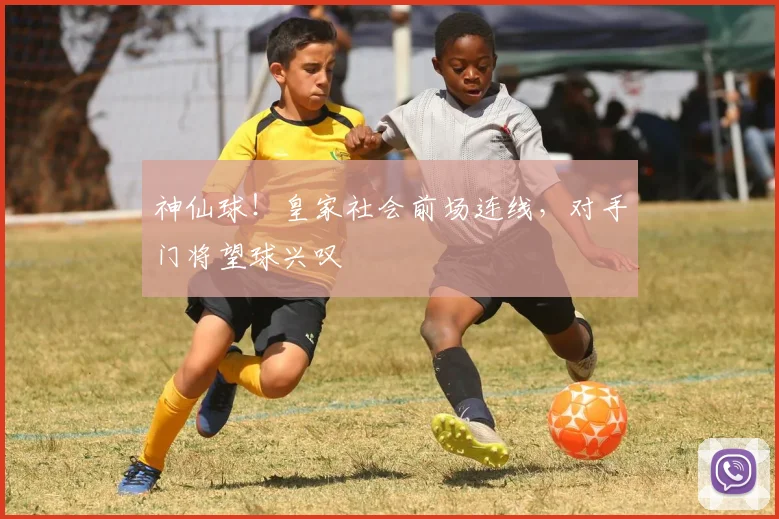 神仙球!皇家社会前场连线,对手门将望球兴叹