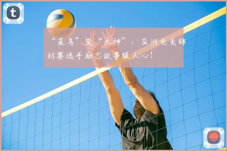 “菜鸟”变“大神”,亚洲电竞锦标赛选手励志故事暖人心!