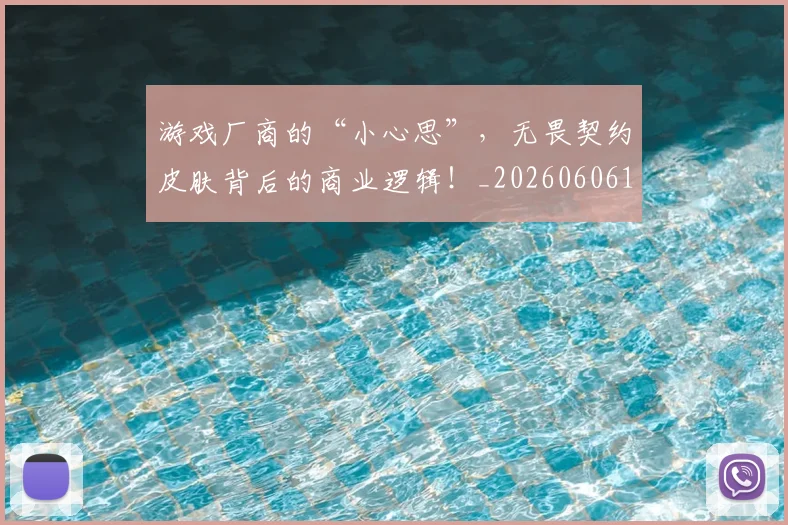 游戏厂商的“小心思”,无畏契约皮肤背后的商业逻辑!_20260606145935