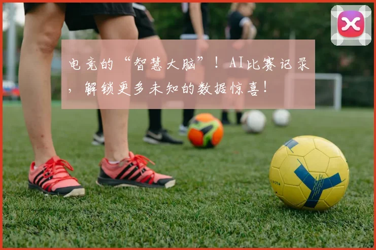 电竞的“智慧大脑”!AI比赛记录,解锁更多未知的数据惊喜!