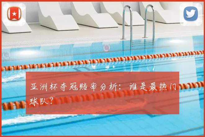 亚洲杯夺冠赔率分析:谁是最热门球队?