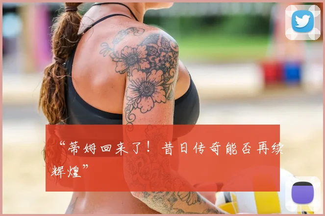 “蒂姆回来了!昔日传奇能否再续辉煌”