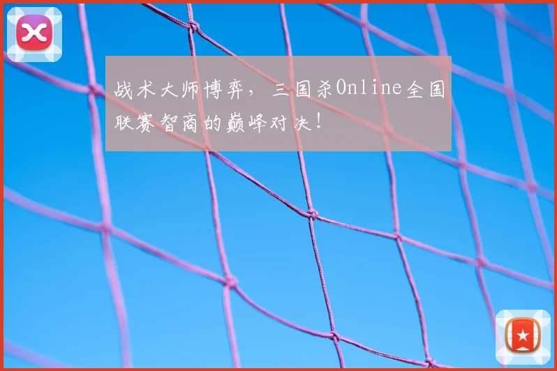 战术大师博弈,三国杀Online全国联赛智商的巅峰对决!