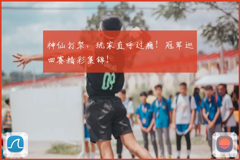 神仙打架，玩家直呼过瘾！冠军巡回赛精彩集锦！