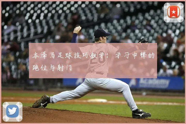 本泽马足球技巧教学:学习中锋的跑位与射门