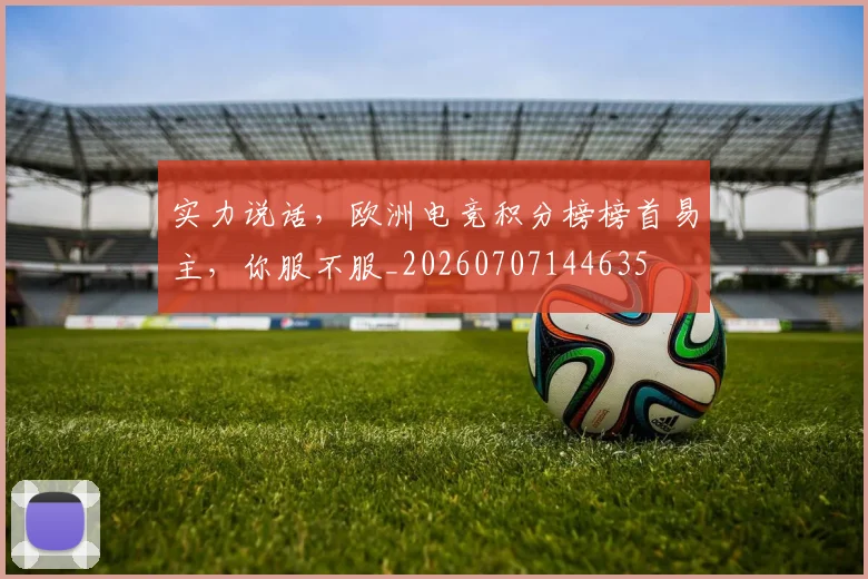 实力说话,欧洲电竞积分榜榜首易主,你服不服_20260707144635