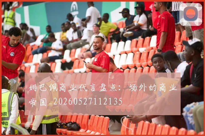 姆巴佩商业代言盘点:场外的商业帝国_20260527112135