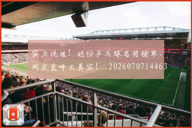 实力说话！这份乒乓球名将榜单，网友直呼太真实！_20260707144630