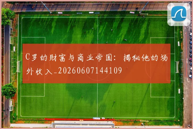 C罗的财富与商业帝国:揭秘他的场外收入_20260607144109