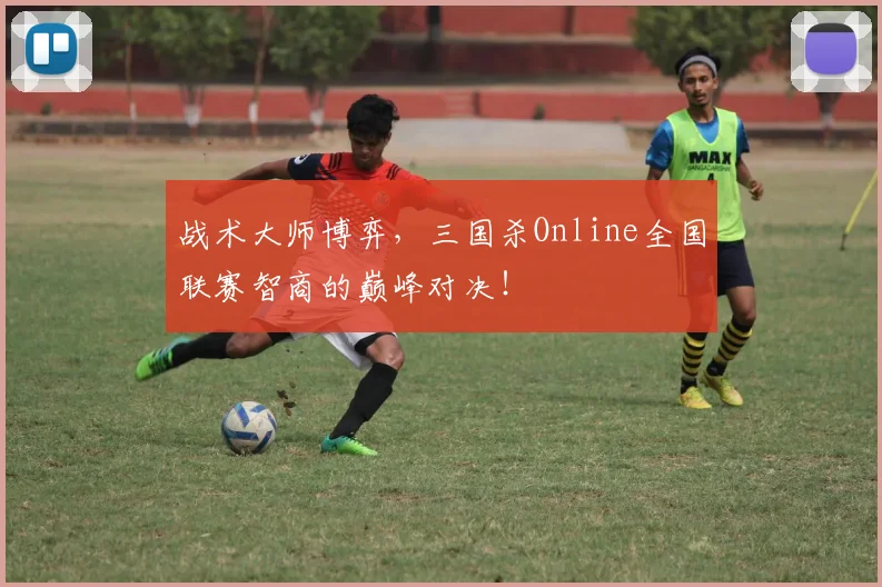 战术大师博弈,三国杀Online全国联赛智商的巅峰对决!
