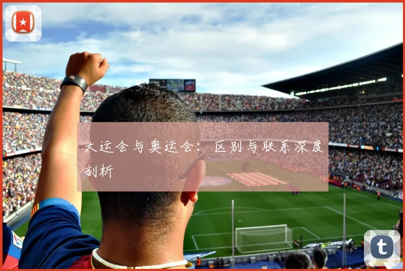 大运会与奥运会:区别与联系深度剖析