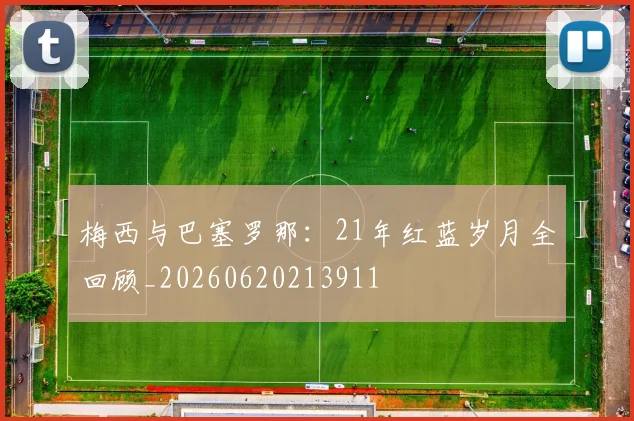 梅西与巴塞罗那:21年红蓝岁月全回顾_20260620213911