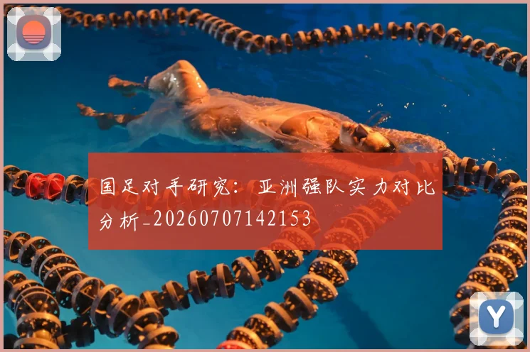 国足对手研究：亚洲强队实力对比分析_20260707142153