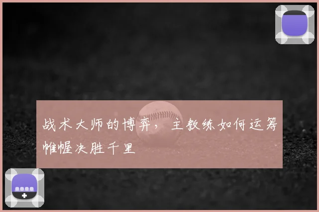 战术大师的博弈,主教练如何运筹帷幄决胜千里