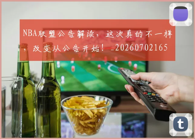 NBA联盟公告解读,这次真的不一样,改变从公告开始!_20260702165831