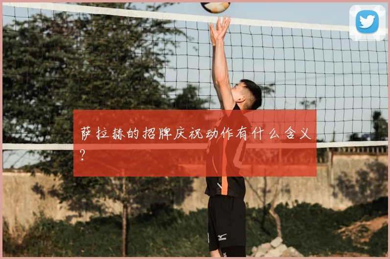 萨拉赫的招牌庆祝动作有什么含义?
