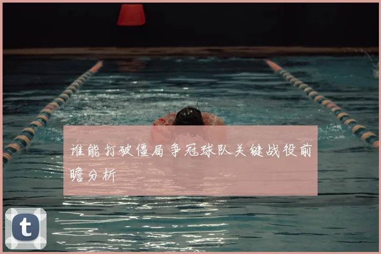 谁能打破僵局争冠球队关键战役前瞻分析