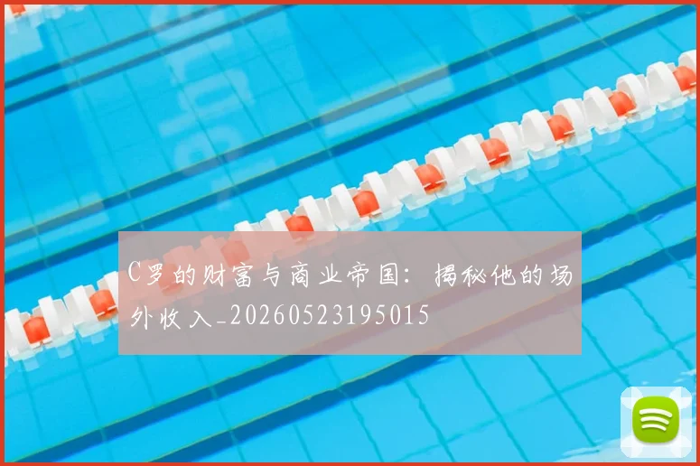 C罗的财富与商业帝国:揭秘他的场外收入_20260523195015