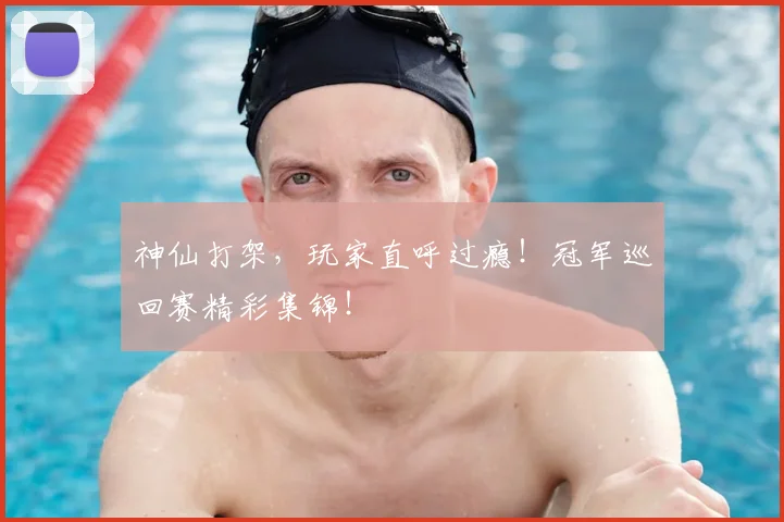 神仙打架,玩家直呼过瘾!冠军巡回赛精彩集锦!