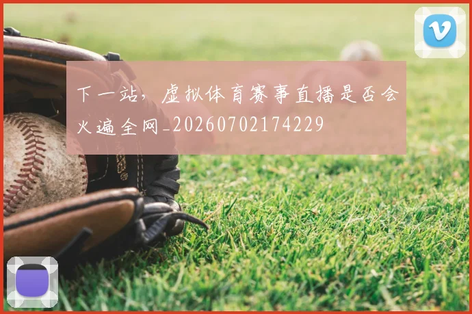下一站,虚拟体育赛事直播是否会火遍全网_20260702174229