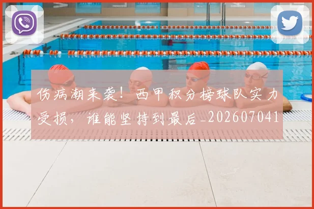 伤病潮来袭!西甲积分榜球队实力受损,谁能坚持到最后_20260704165924