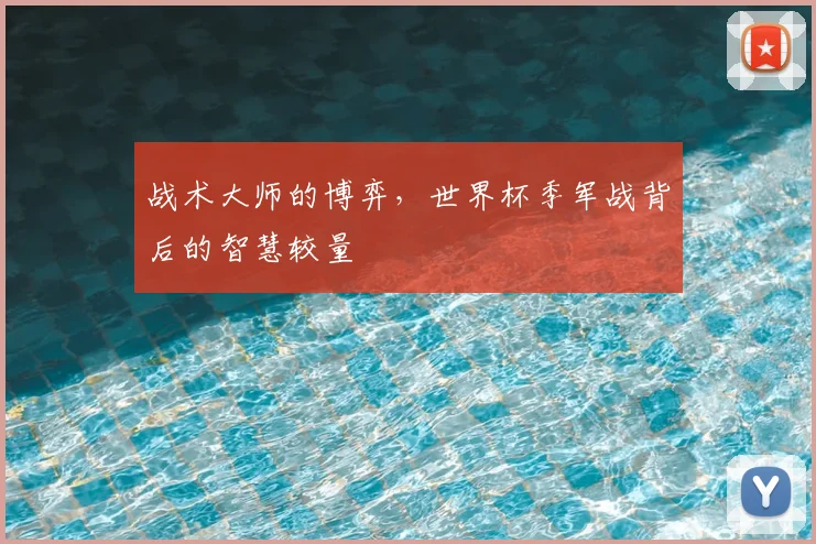 战术大师的博弈,世界杯季军战背后的智慧较量