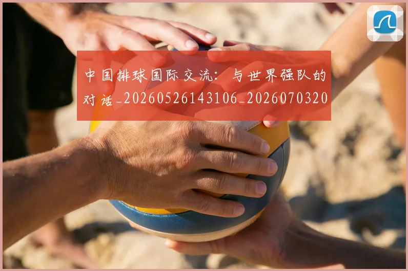 中国排球国际交流:与世界强队的对话_20260526143106_20260703204752