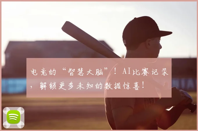 电竞的“智慧大脑”!AI比赛记录,解锁更多未知的数据惊喜!